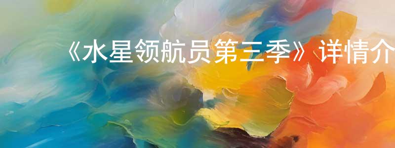 陈启斌的动漫综艺大全,《水星领航员第三季》详情介绍_水星领航员第三季已完结在线观看_水星领航员第三季迅雷下载_日漫